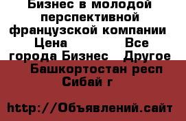 Бизнес в молодой перспективной французской компании › Цена ­ 30 000 - Все города Бизнес » Другое   . Башкортостан респ.,Сибай г.